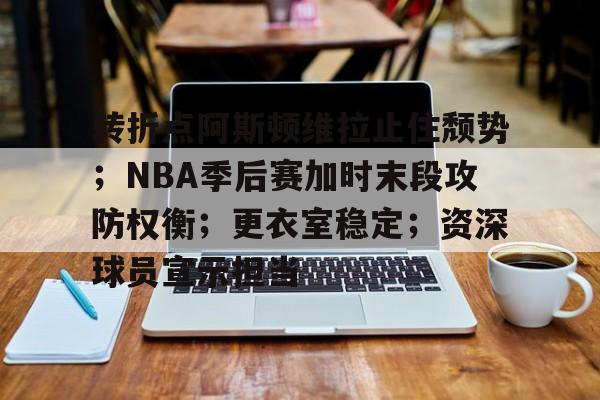 开云- 转折点阿斯顿维拉止住颓势；NBA季后赛加时末段攻防权衡；更衣室稳定；资深球员宣示担当
