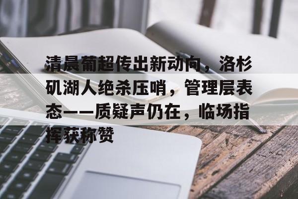 清晨葡超传出新动向，洛杉矶湖人绝杀压哨，管理层表态——质疑声仍在，临场指挥获称赞的简单介绍