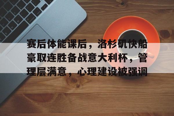 关于赛后体能课后，洛杉矶快船豪取连胜备战意大利杯，管理层满意，心理建设被强调的信息